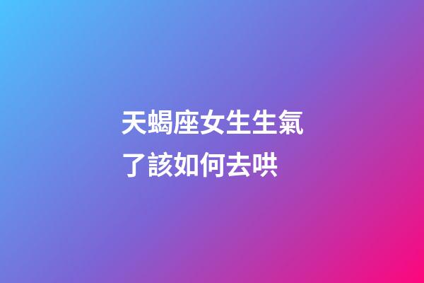 天蝎座女生生氣了該如何去哄-第1張-星座運勢-玄機派