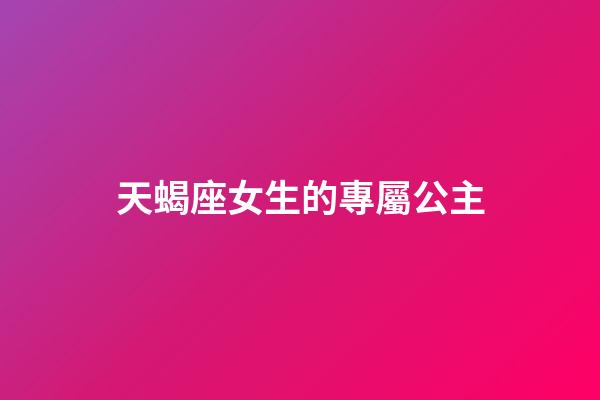 天蝎座女生的專屬公主-第1張-星座運勢-玄機派