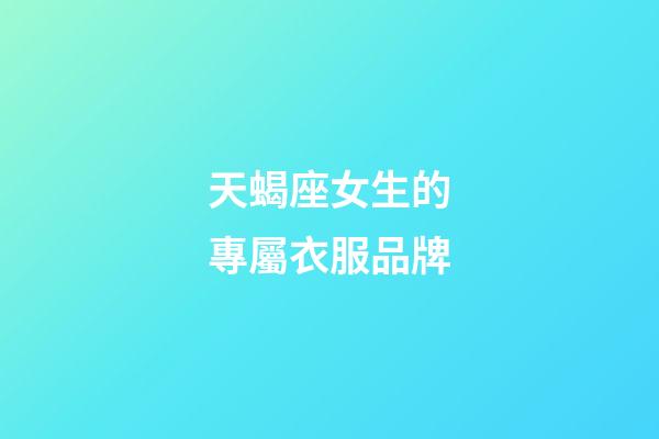 天蝎座女生的專屬衣服品牌-第1張-星座運勢-玄機派