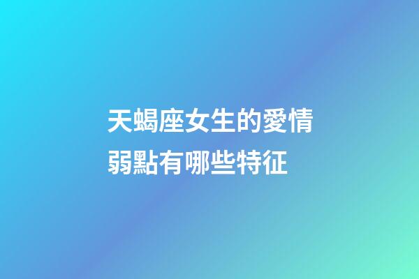 天蝎座女生的愛情弱點有哪些特征-第1張-星座運勢-玄機派