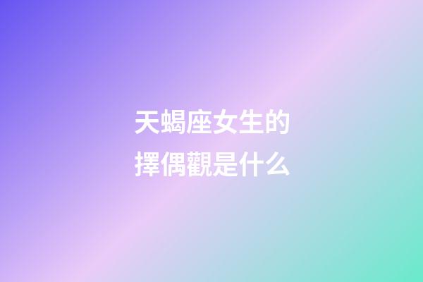 天蝎座女生的擇偶觀是什么-第1張-星座運(yùn)勢(shì)-玄機(jī)派