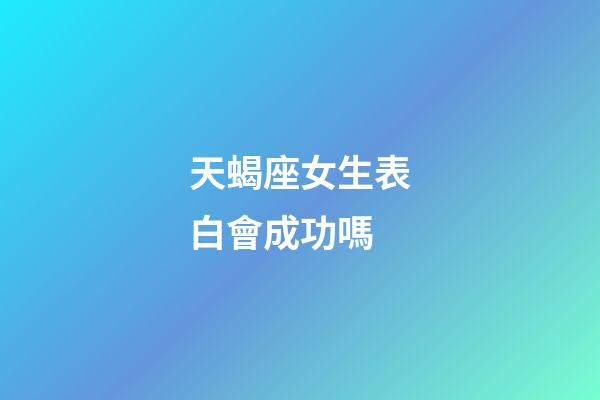 天蝎座女生表白會成功嗎-第1張-星座運勢-玄機派