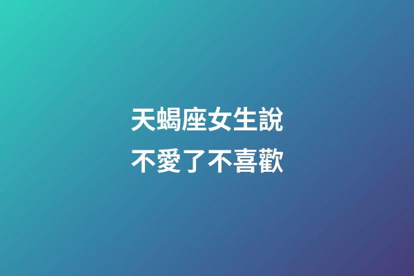 天蝎座女生說不愛了不喜歡-第1張-星座運勢-玄機派