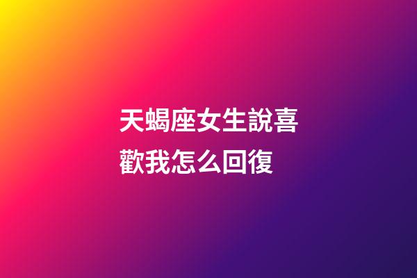 天蝎座女生說喜歡我怎么回復-第1張-星座運勢-玄機派