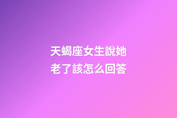 天蝎座女生說她老了該怎么回答-第1張-星座運勢-玄機(jī)派