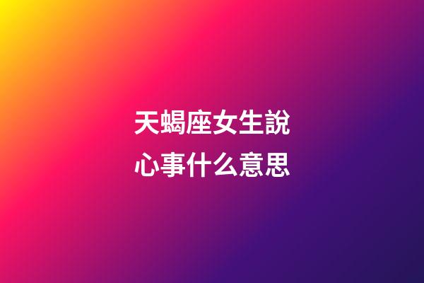 天蝎座女生說心事什么意思-第1張-星座運勢-玄機派