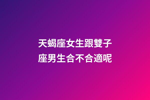 天蝎座女生跟雙子座男生合不合適呢-第1張-星座運(yùn)勢-玄機(jī)派