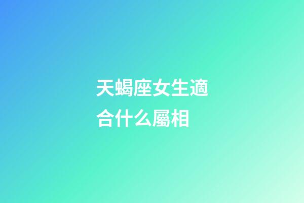 天蝎座女生適合什么屬相-第1張-星座運勢-玄機派