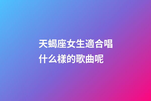 天蝎座女生適合唱什么樣的歌曲呢-第1張-星座運勢-玄機派