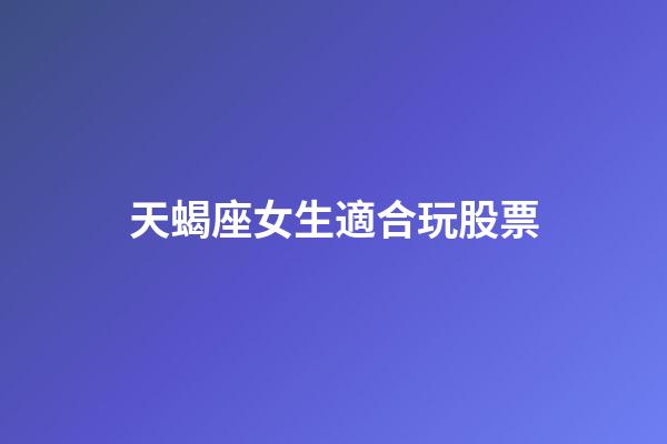 天蝎座女生適合玩股票-第1張-星座運勢-玄機派