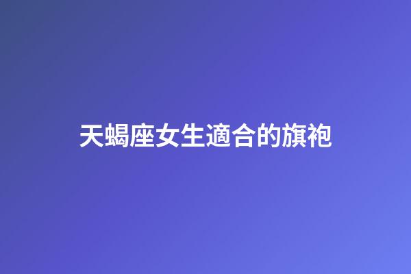 天蝎座女生適合的旗袍