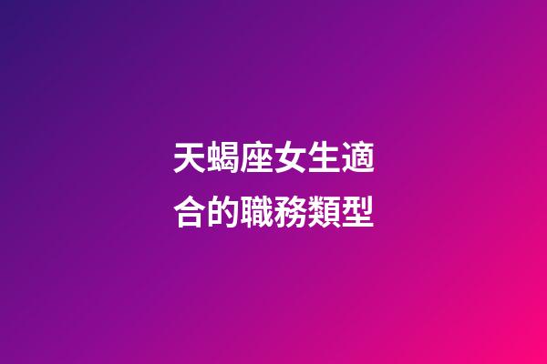 天蝎座女生適合的職務類型-第1張-星座運勢-玄機派