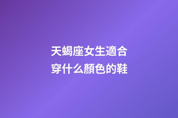 天蝎座女生適合穿什么顏色的鞋-第1張-星座運勢-玄機派
