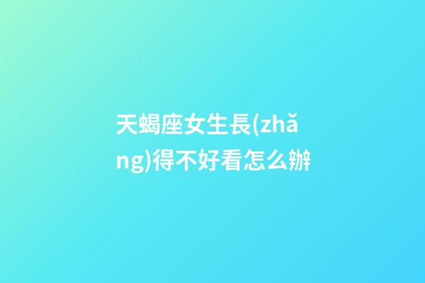 天蝎座女生長(zhǎng)得不好看怎么辦-第1張-星座運(yùn)勢(shì)-玄機(jī)派
