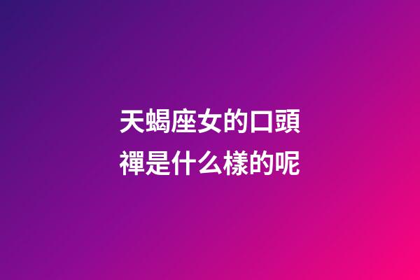 天蝎座女的口頭禪是什么樣的呢-第1張-星座運勢-玄機派