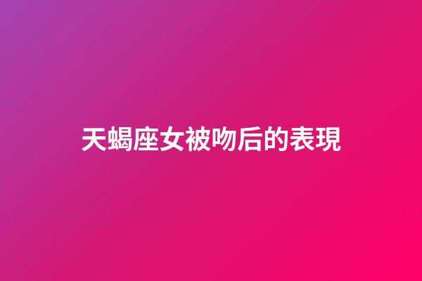 天蝎座女被吻后的表現-第1張-星座運勢-玄機派