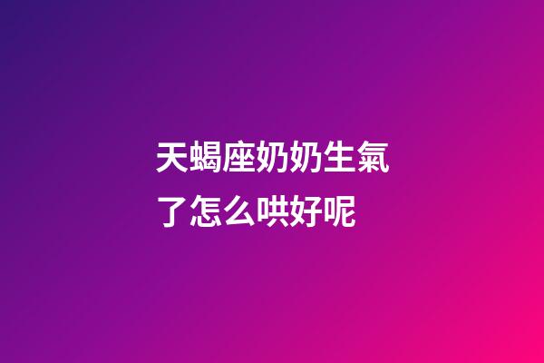 天蝎座奶奶生氣了怎么哄好呢-第1張-星座運勢-玄機派