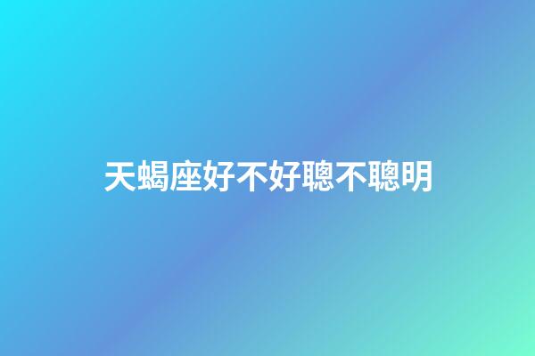 天蝎座好不好聰不聰明-第1張-星座運勢-玄機派