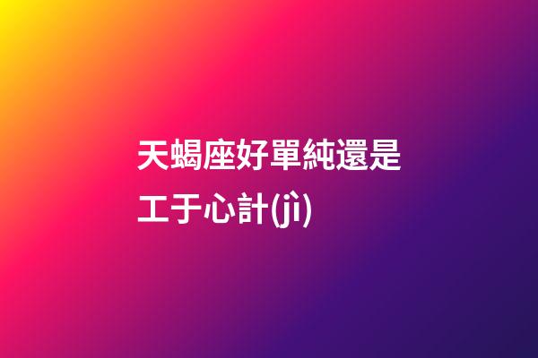 天蝎座好單純還是工于心計(jì)-第1張-星座運(yùn)勢(shì)-玄機(jī)派
