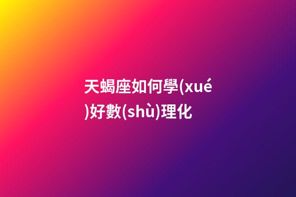 天蝎座如何學(xué)好數(shù)理化-第1張-星座運(yùn)勢(shì)-玄機(jī)派