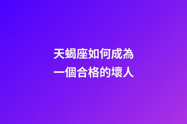 天蝎座如何成為一個合格的壞人-第1張-星座運勢-玄機派