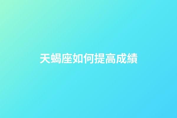 天蝎座如何提高成績-第1張-星座運勢-玄機派