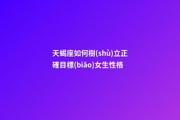 天蝎座如何樹(shù)立正確目標(biāo)女生性格-第1張-星座運(yùn)勢(shì)-玄機(jī)派