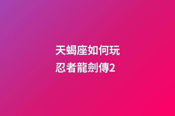 天蝎座如何玩忍者龍劍傳2