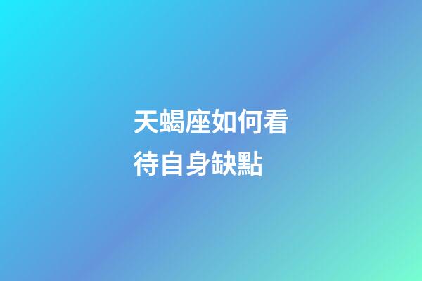 天蝎座如何看待自身缺點-第1張-星座運勢-玄機派