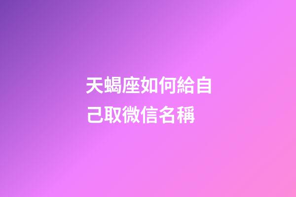 天蝎座如何給自己取微信名稱-第1張-星座運勢-玄機派