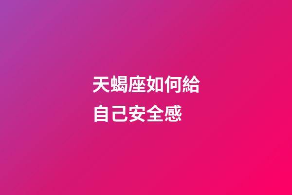 天蝎座如何給自己安全感-第1張-星座運勢-玄機派