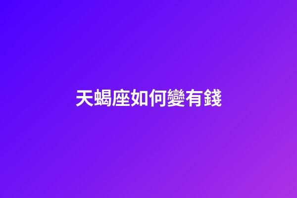 天蝎座如何變有錢-第1張-星座運勢-玄機派