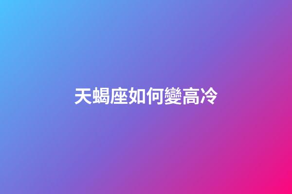 天蝎座如何變高冷-第1張-星座運(yùn)勢(shì)-玄機(jī)派