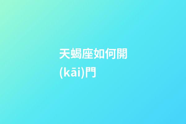 天蝎座如何開(kāi)門-第1張-星座運(yùn)勢(shì)-玄機(jī)派