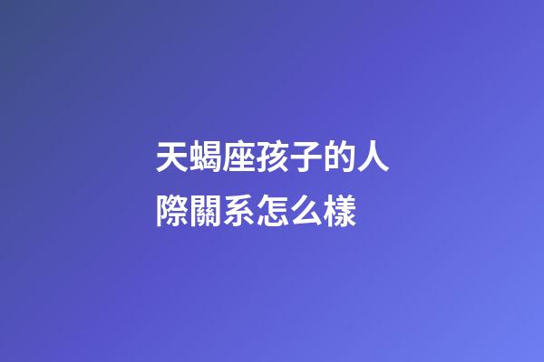 天蝎座孩子的人際關系怎么樣-第1張-星座運勢-玄機派