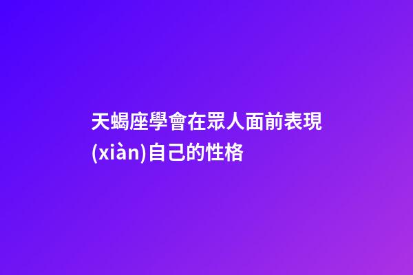 天蝎座學會在眾人面前表現(xiàn)自己的性格-第1張-星座運勢-玄機派