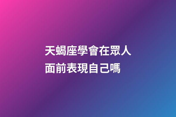 天蝎座學會在眾人面前表現自己嗎-第1張-星座運勢-玄機派