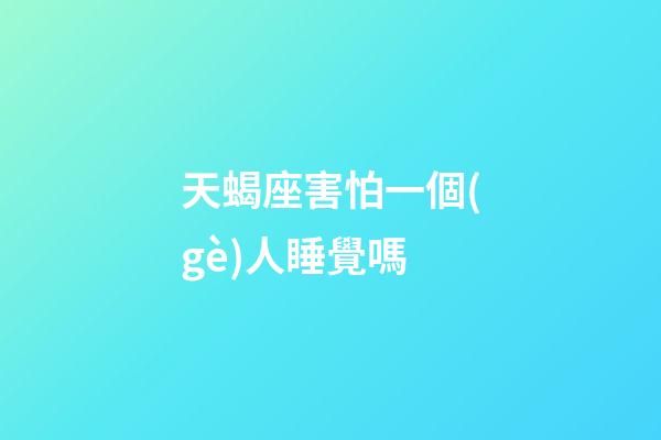 天蝎座害怕一個(gè)人睡覺嗎-第1張-星座運(yùn)勢(shì)-玄機(jī)派