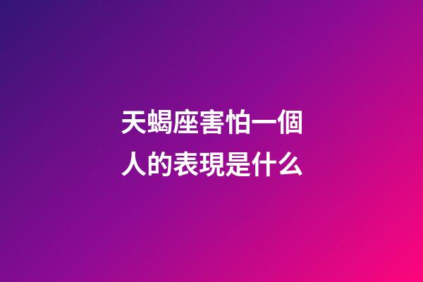 天蝎座害怕一個人的表現是什么-第1張-星座運勢-玄機派