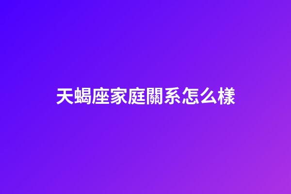 天蝎座家庭關系怎么樣-第1張-星座運勢-玄機派