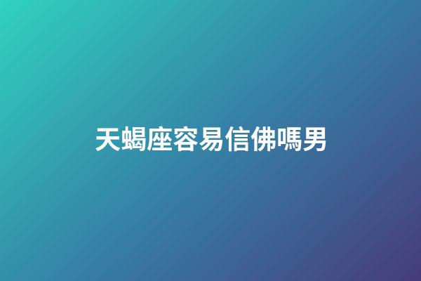 天蝎座容易信佛嗎男-第1張-星座運勢-玄機派