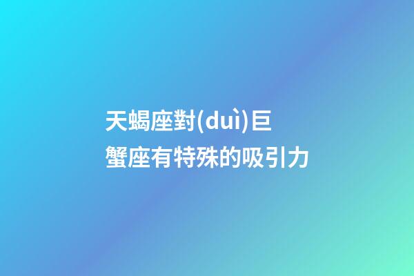 天蝎座對(duì)巨蟹座有特殊的吸引力-第1張-星座運(yùn)勢(shì)-玄機(jī)派