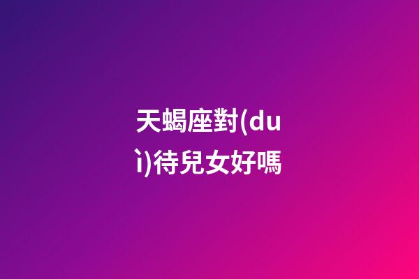 天蝎座對(duì)待兒女好嗎-第1張-星座運(yùn)勢(shì)-玄機(jī)派