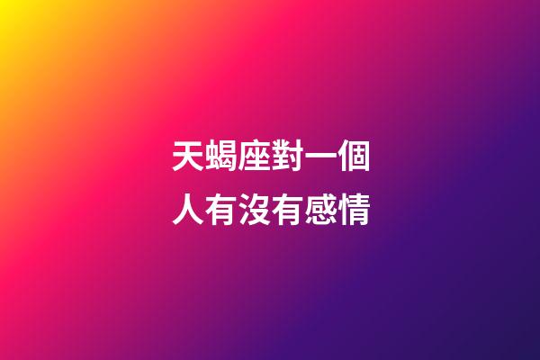 天蝎座對一個人有沒有感情-第1張-星座運勢-玄機派