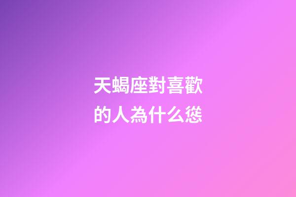 天蝎座對喜歡的人為什么慫-第1張-星座運勢-玄機派