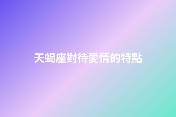 天蝎座對待愛情的特點-第1張-星座運勢-玄機派