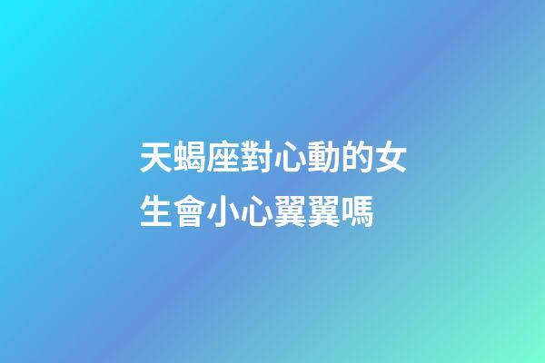 天蝎座對心動的女生會小心翼翼嗎-第1張-星座運勢-玄機派