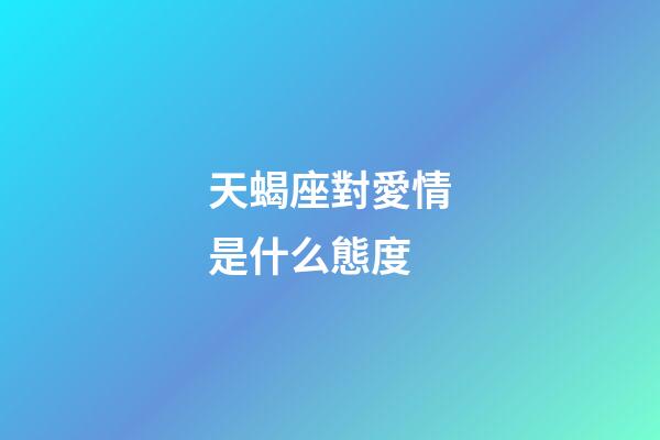 天蝎座對愛情是什么態度-第1張-星座運勢-玄機派