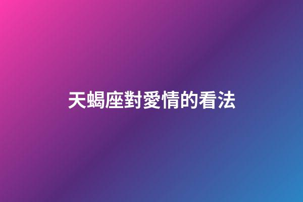 天蝎座對愛情的看法-第1張-星座運勢-玄機派