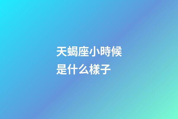天蝎座小時候是什么樣子-第1張-星座運勢-玄機派